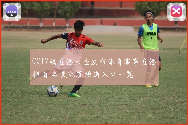 CCTV线直播大全发布体育赛事直播指南 各类比赛频道入口一览