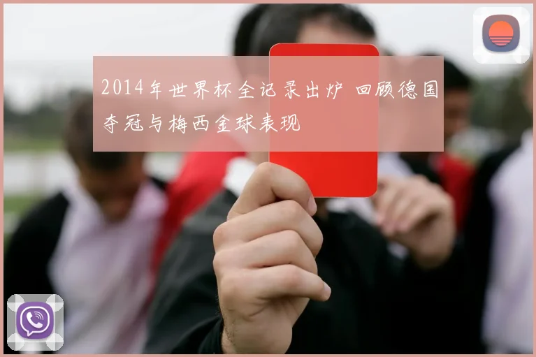 2014年世界杯全记录出炉 回顾德国夺冠与梅西金球表现