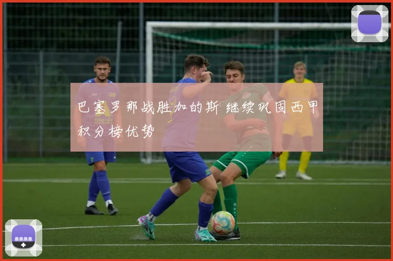 巴塞罗那战胜加的斯 继续巩固西甲积分榜优势