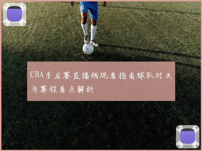 CBA季后赛直播线观看指南球队对决与赛程看点解析