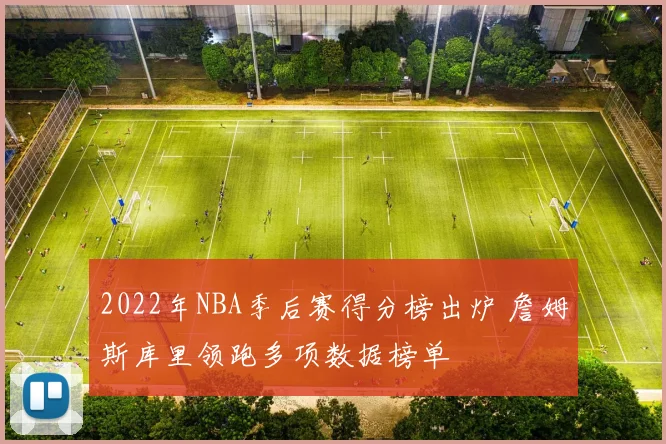 2022年NBA季后赛得分榜出炉 詹姆斯库里领跑多项数据榜单