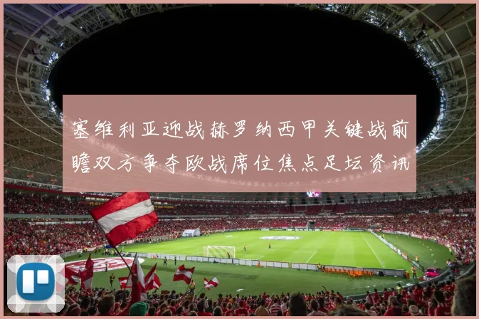 塞维利亚迎战赫罗纳西甲关键战前瞻双方争夺欧战席位焦点足坛资讯