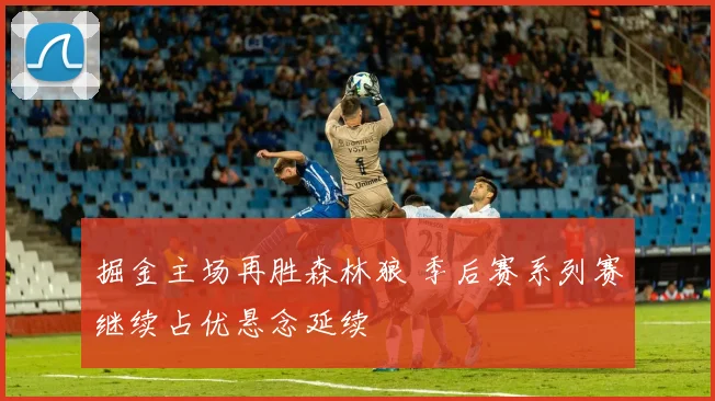 掘金主场再胜森林狼 季后赛系列赛继续占优悬念延续