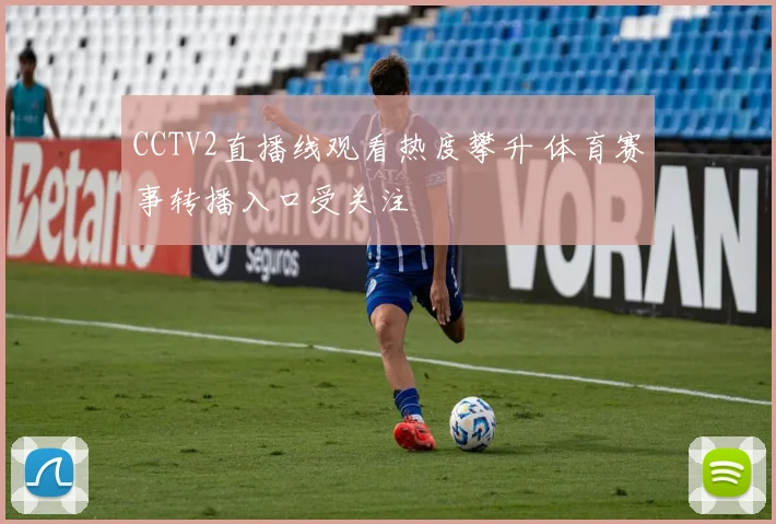 CCTV2直播线观看热度攀升 体育赛事转播入口受关注