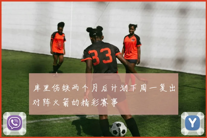 库里伤缺两个月后计划下周一复出对阵火箭的精彩赛事