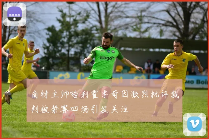 南特主帅哈利霍季奇因激烈批评裁判被禁赛四场引发关注