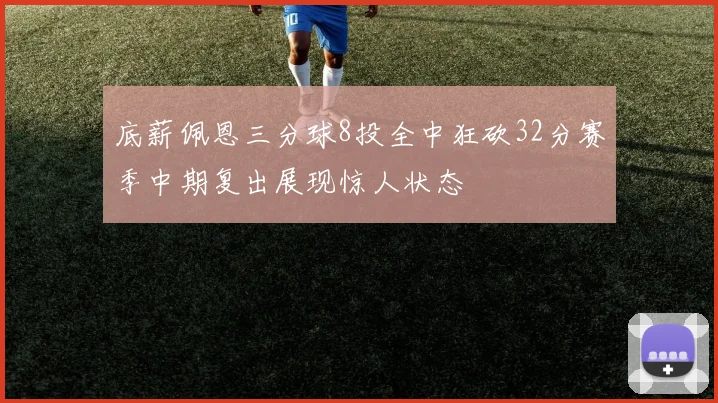 底薪佩恩三分球8投全中狂砍32分赛季中期复出展现惊人状态