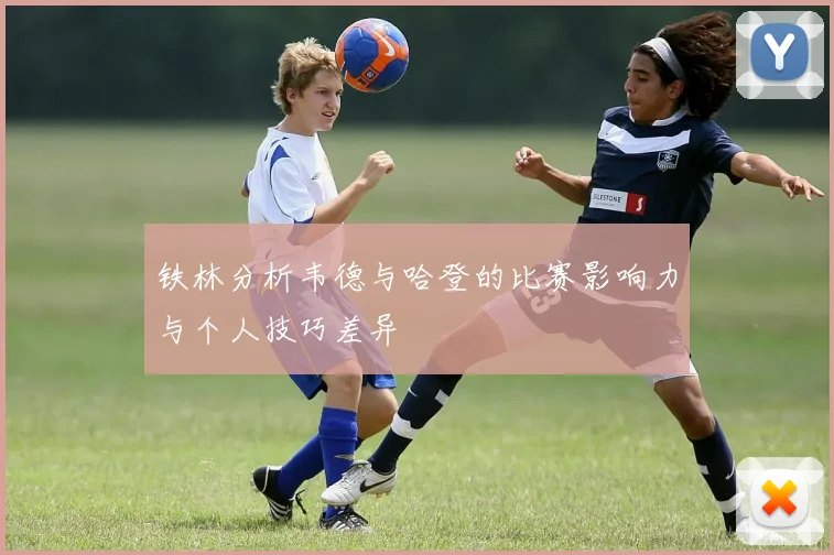 铁林分析韦德与哈登的比赛影响力与个人技巧差异