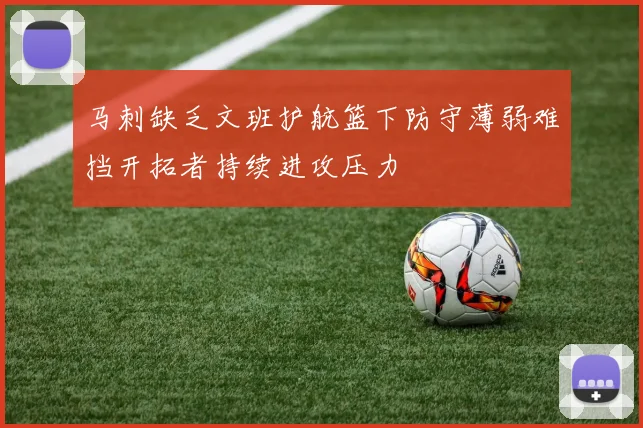 马刺缺乏文班护航篮下防守薄弱难挡开拓者持续进攻压力