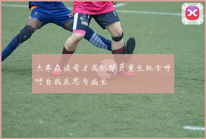 杰弗森谈奇才离队球员重生机会呼吁自我反思与成长