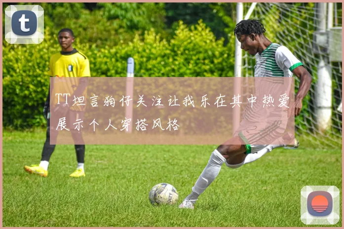 TT坦言狗仔关注让我乐在其中热爱展示个人穿搭风格